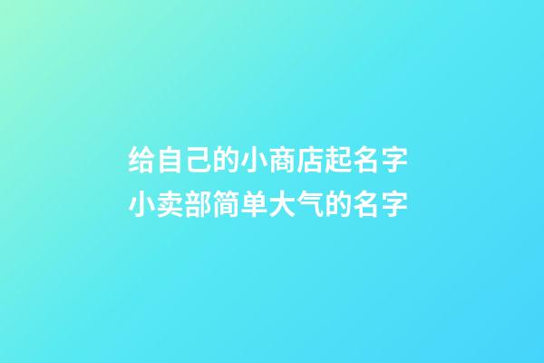 给自己的小商店起名字 小卖部简单大气的名字